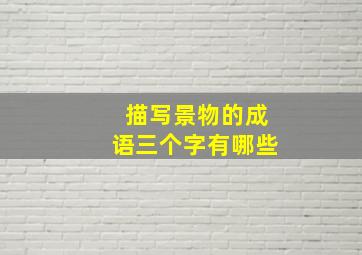 描写景物的成语三个字有哪些