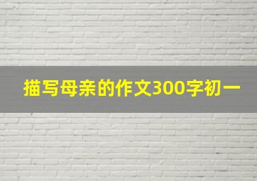 描写母亲的作文300字初一