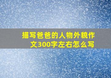 描写爸爸的人物外貌作文300字左右怎么写