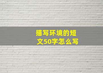 描写环境的短文50字怎么写