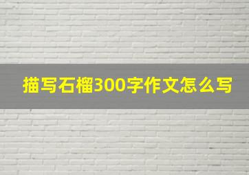 描写石榴300字作文怎么写