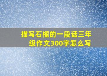 描写石榴的一段话三年级作文300字怎么写