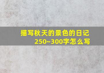 描写秋天的景色的日记250~300字怎么写