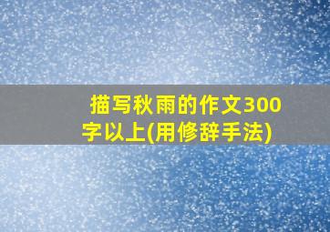 描写秋雨的作文300字以上(用修辞手法)