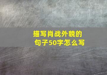 描写肖战外貌的句子50字怎么写