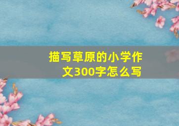 描写草原的小学作文300字怎么写