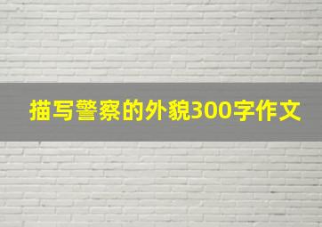 描写警察的外貌300字作文