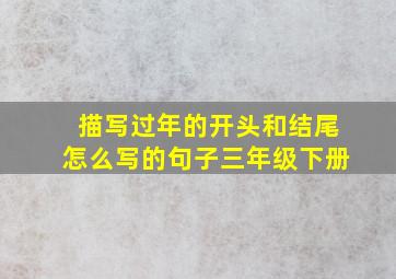 描写过年的开头和结尾怎么写的句子三年级下册