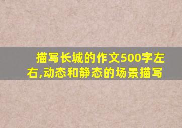 描写长城的作文500字左右,动态和静态的场景描写