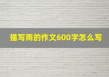 描写雨的作文600字怎么写