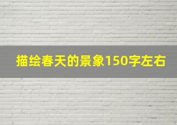 描绘春天的景象150字左右