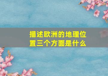 描述欧洲的地理位置三个方面是什么