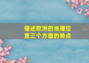 描述欧洲的地理位置三个方面的特点