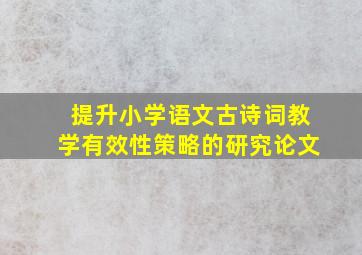 提升小学语文古诗词教学有效性策略的研究论文