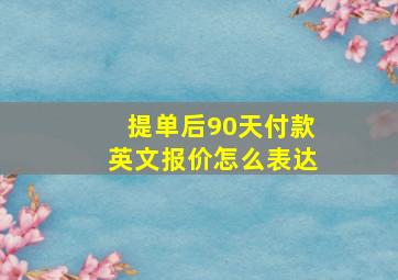 提单后90天付款英文报价怎么表达