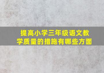 提高小学三年级语文教学质量的措施有哪些方面