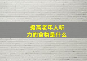 提高老年人听力的食物是什么