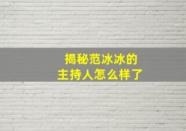 揭秘范冰冰的主持人怎么样了