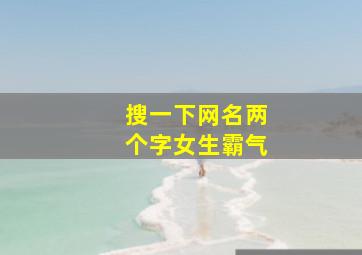 搜一下网名两个字女生霸气