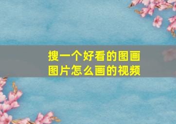 搜一个好看的图画图片怎么画的视频