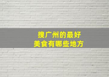 搜广州的最好美食有哪些地方