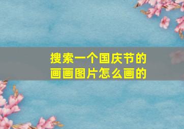 搜索一个国庆节的画画图片怎么画的