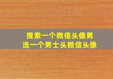 搜索一个微信头像男选一个男士头微信头像