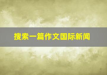 搜索一篇作文国际新闻