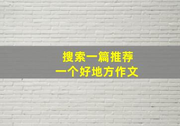 搜索一篇推荐一个好地方作文