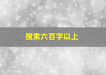 搜索六百字以上