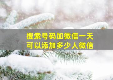 搜索号码加微信一天可以添加多少人微信