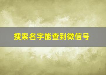 搜索名字能查到微信号