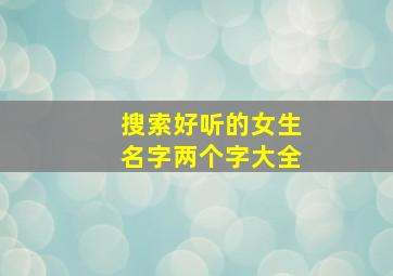 搜索好听的女生名字两个字大全