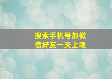 搜索手机号加微信好友一天上限