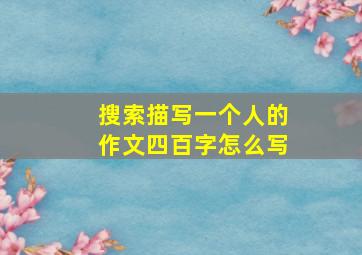 搜索描写一个人的作文四百字怎么写