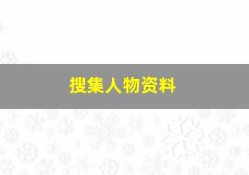 搜集人物资料