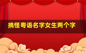 搞怪粤语名字女生两个字