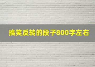 搞笑反转的段子800字左右