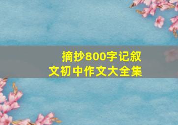 摘抄800字记叙文初中作文大全集