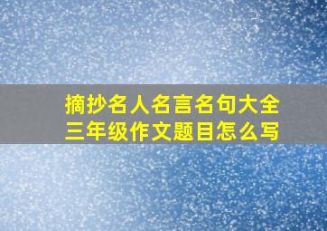 摘抄名人名言名句大全三年级作文题目怎么写