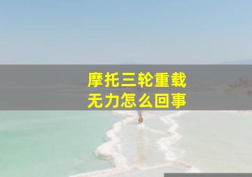 摩托三轮重载无力怎么回事