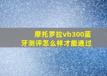 摩托罗拉vb300蓝牙测评怎么样才能通过