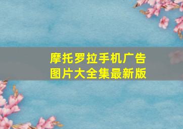 摩托罗拉手机广告图片大全集最新版