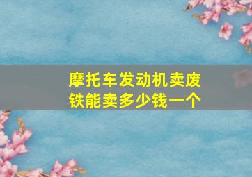 摩托车发动机卖废铁能卖多少钱一个