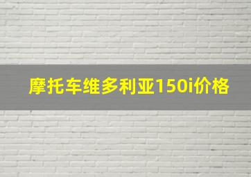 摩托车维多利亚150i价格