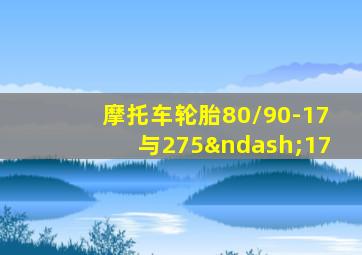 摩托车轮胎80/90-17与275–17