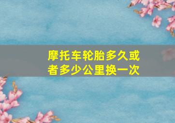 摩托车轮胎多久或者多少公里换一次