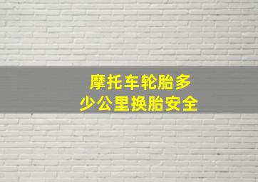 摩托车轮胎多少公里换胎安全