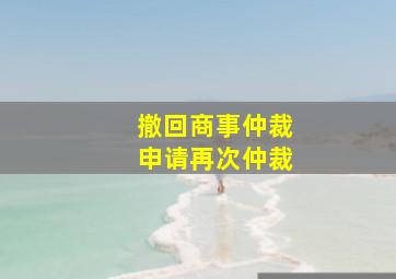 撤回商事仲裁申请再次仲裁