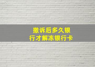 撤诉后多久银行才解冻银行卡